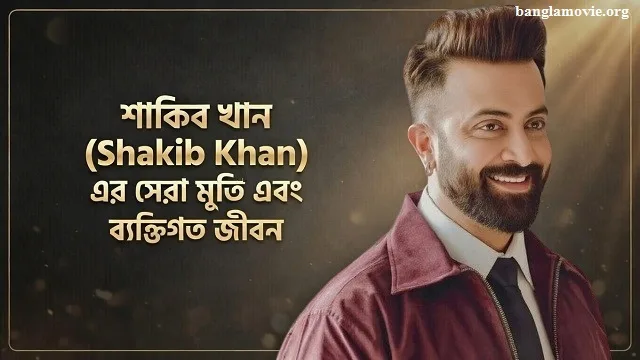 শাকিব খান (Shakib Khan) এর সেরা মুভি এবং ব্যক্তিগত জীবন